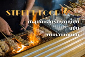 Street Food: ตะลุยกินสตรีทฟู้ดญี่ปุ่น ฉบับคนชอบเดินชิม