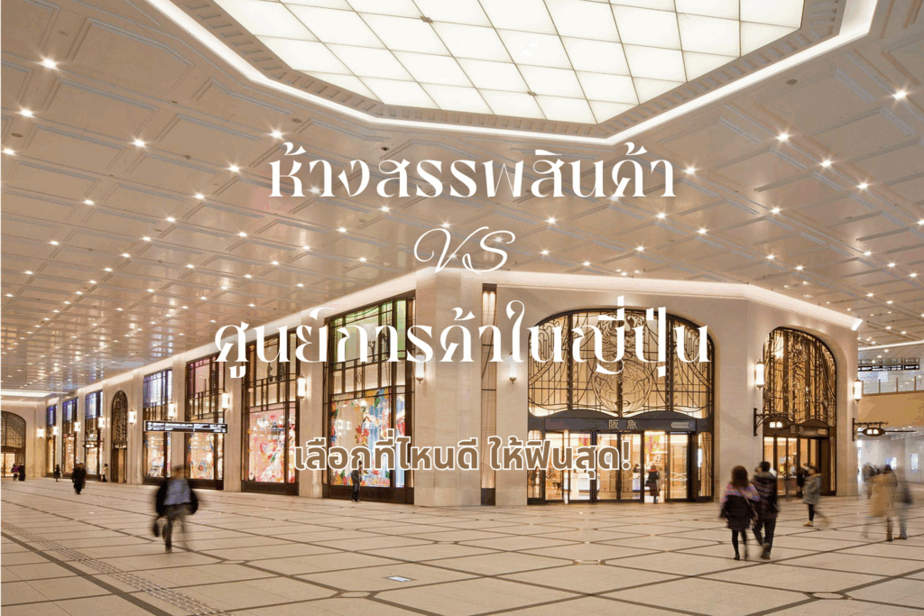 ห้างสรรพสินค้า vs ศูนย์การค้าในญี่ปุ่น เลือกที่ไหนดี ให้ฟินสุด!